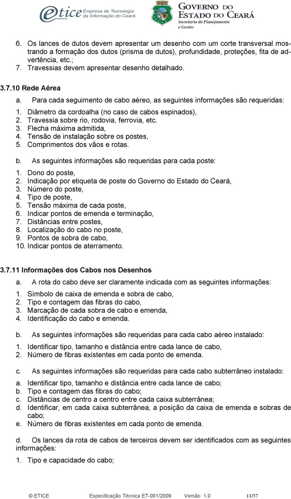 Diâmetro da cordoalha (no caso de cabos espinados), 2. Travessia sobre rio, rodovia, ferrovia, etc. 3. Flecha máxima admitida, 4. Tensão de instalação sobre os postes, 5.