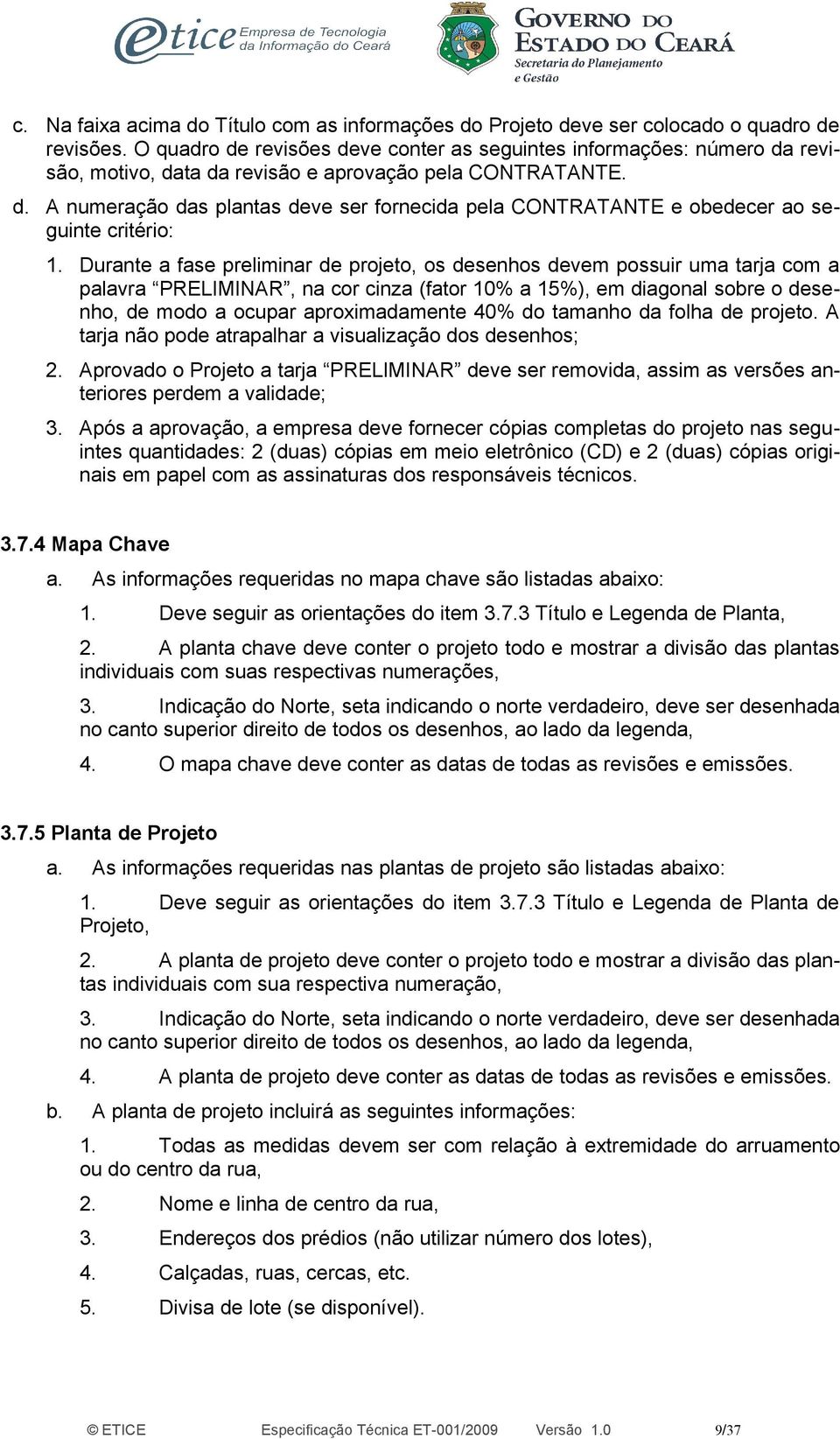 Durante a fase preliminar de projeto, os desenhos devem possuir uma tarja com a palavra PRELIMINAR, na cor cinza (fator 10% a 15%), em diagonal sobre o desenho, de modo a ocupar aproximadamente 40%