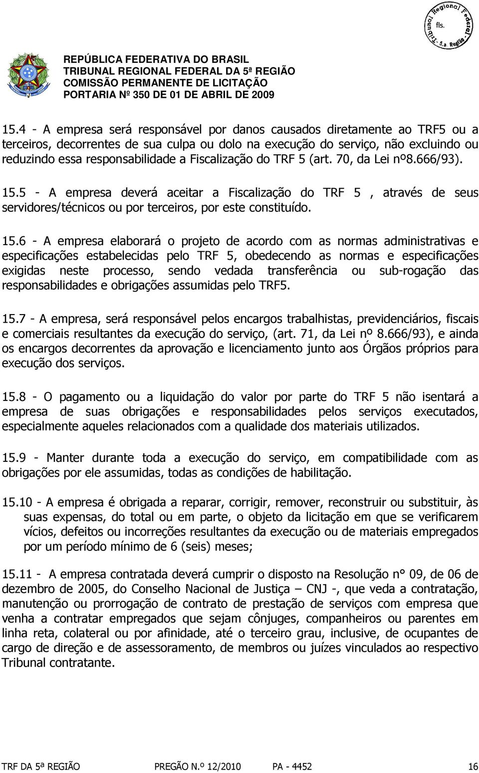 5 - A empresa deverá aceitar a Fiscalização do TRF 5, através de seus servidores/técnicos ou por terceiros, por este constituído. 15.