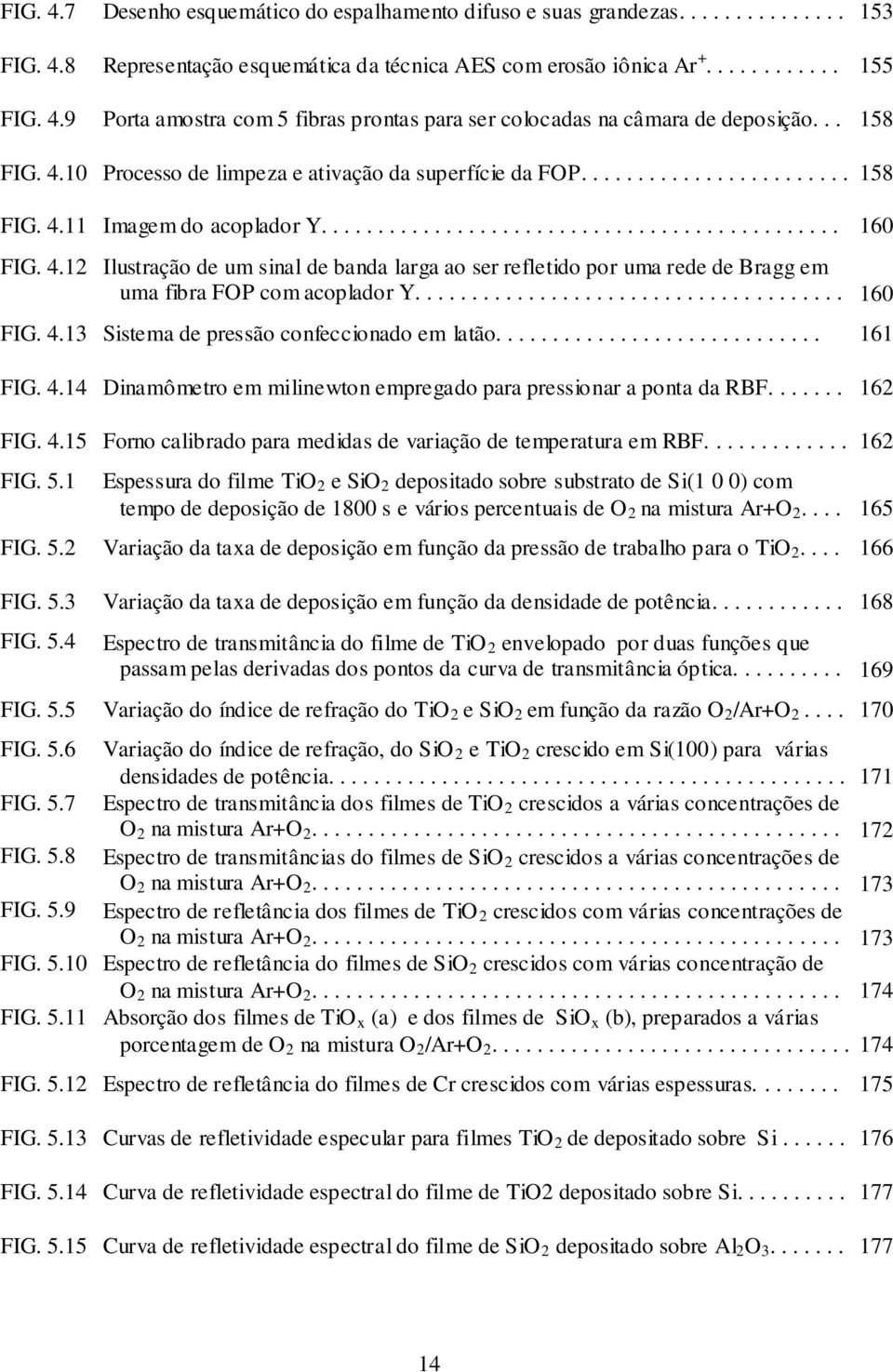 ..................................... 160 FIG. 4.13 Sistema de pressão confeccionado em latão............................. 161 FIG. 4.14 Dinamômetro em milinewton empregado para pressionar a ponta da RBF.