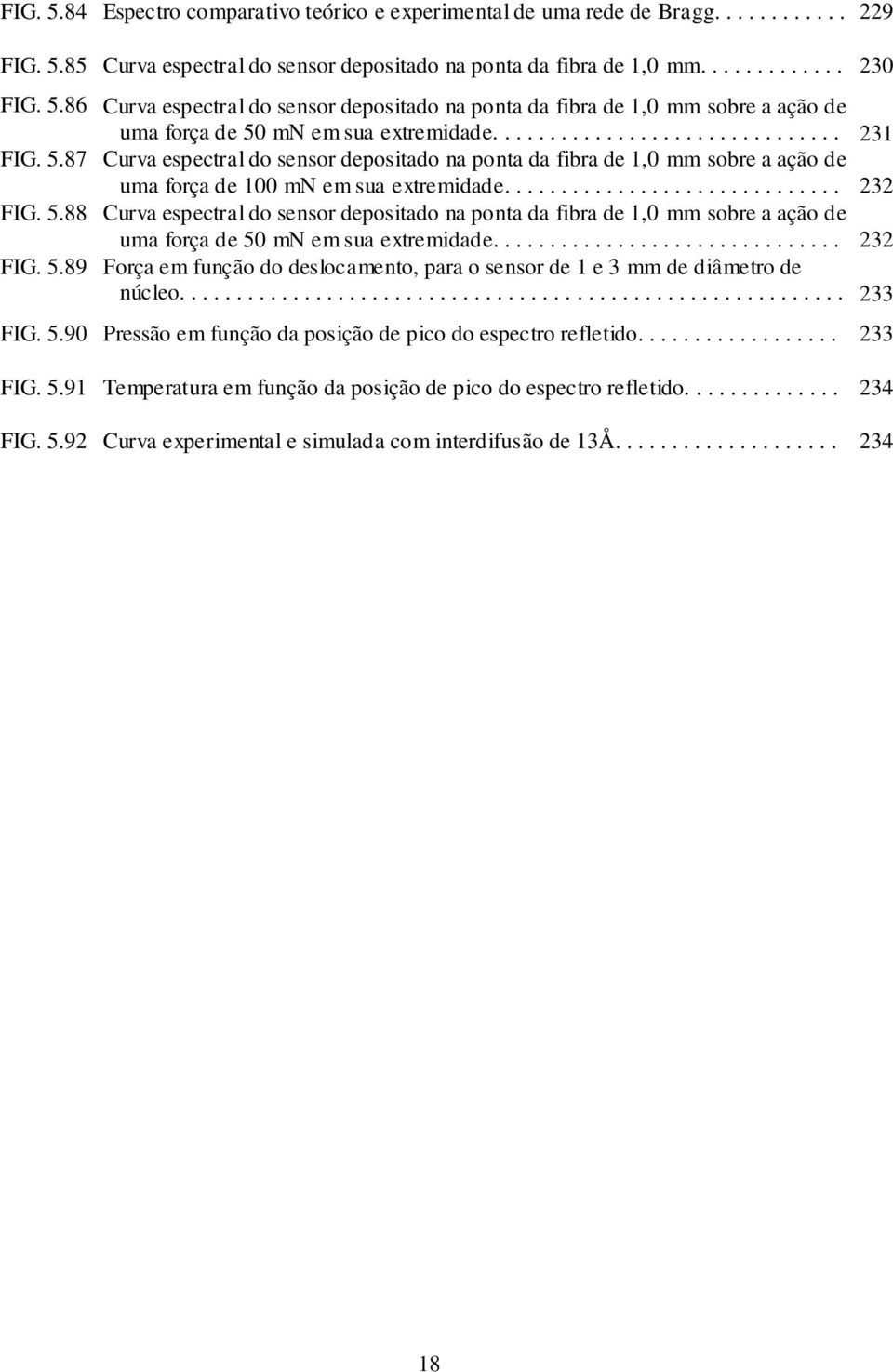 5.88 Curva espectral do sensor depositado na ponta da fibra de 1,0 mm sobre a ação de uma força de 50 mn em sua extremidade............................... 3 FIG. 5.89 Força em função do deslocamento, para o sensor de 1 e 3 mm de diâmetro de núcleo.