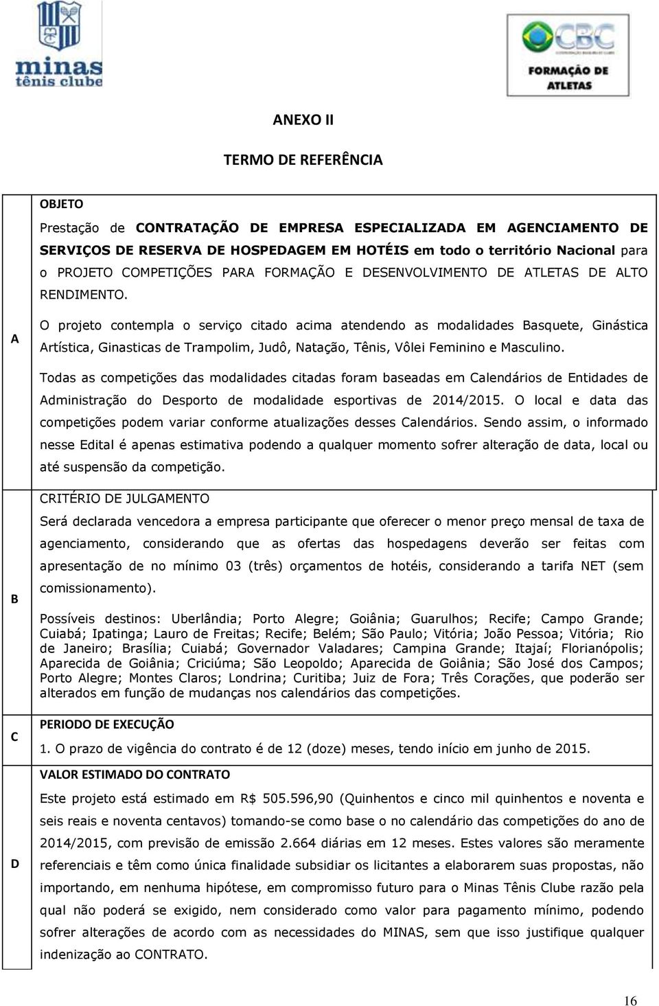 A O projeto contempla o serviço citado acima atendendo as modalidades Basquete, Ginástica Artística, Ginasticas de Trampolim, Judô, Natação, Tênis, Vôlei Feminino e Masculino.