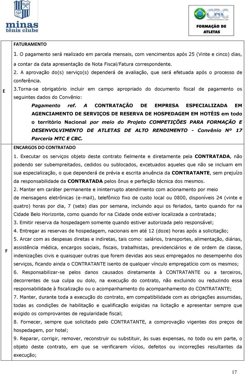 A CONTRATAÇÃO DE EMPRESA ESPECIALIZADA EM AGENCIAMENTO DE SERVIÇOS DE RESERVA DE HOSPEDAGEM EM HOTÉIS em todo o território Nacional por meio do Projeto COMPETIÇÕES PARA FORMAÇÃO E DESENVOLVIMENTO DE