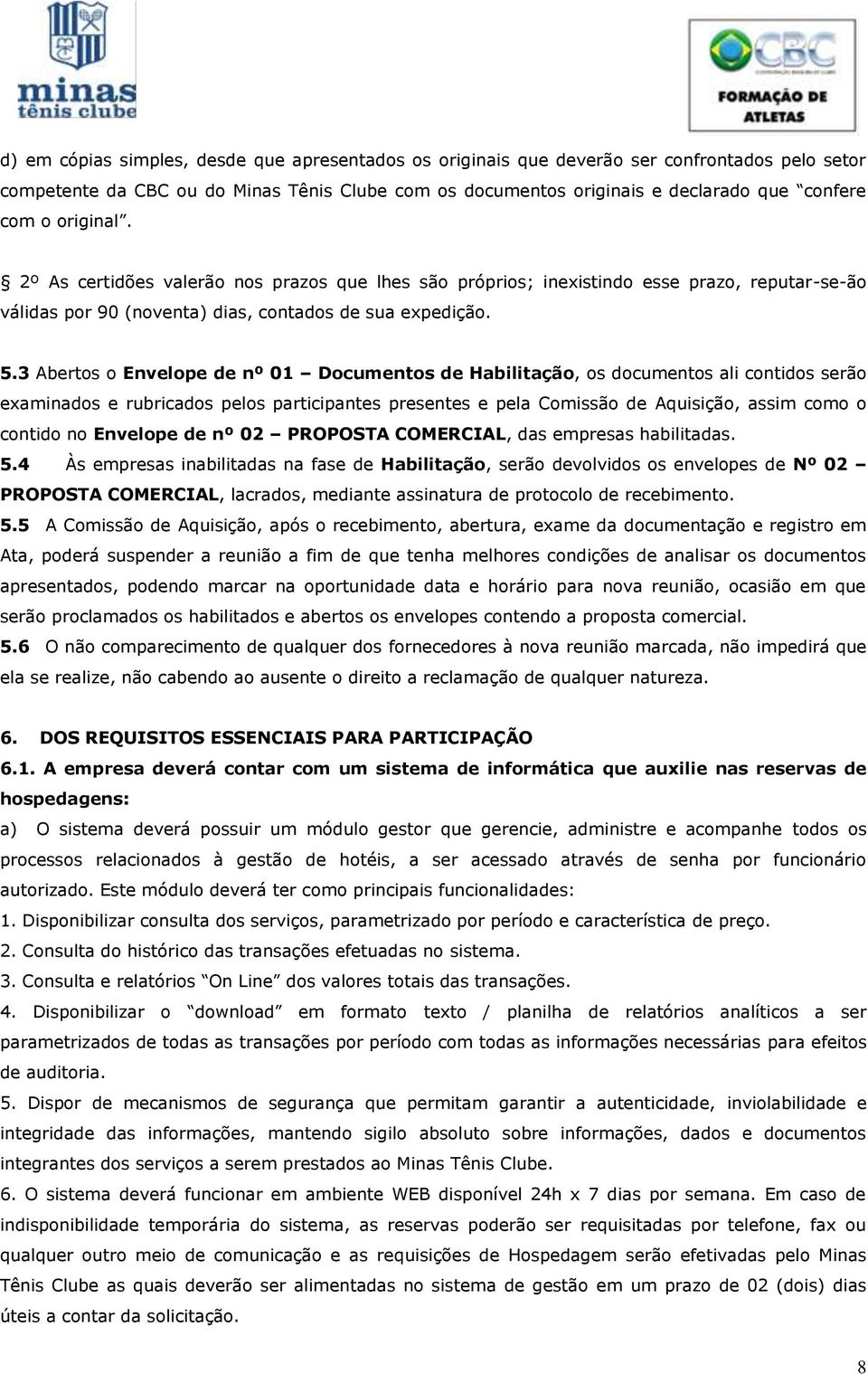 3 Abertos o Envelope de nº 01 Documentos de Habilitação, os documentos ali contidos serão examinados e rubricados pelos participantes presentes e pela Comissão de Aquisição, assim como o contido no