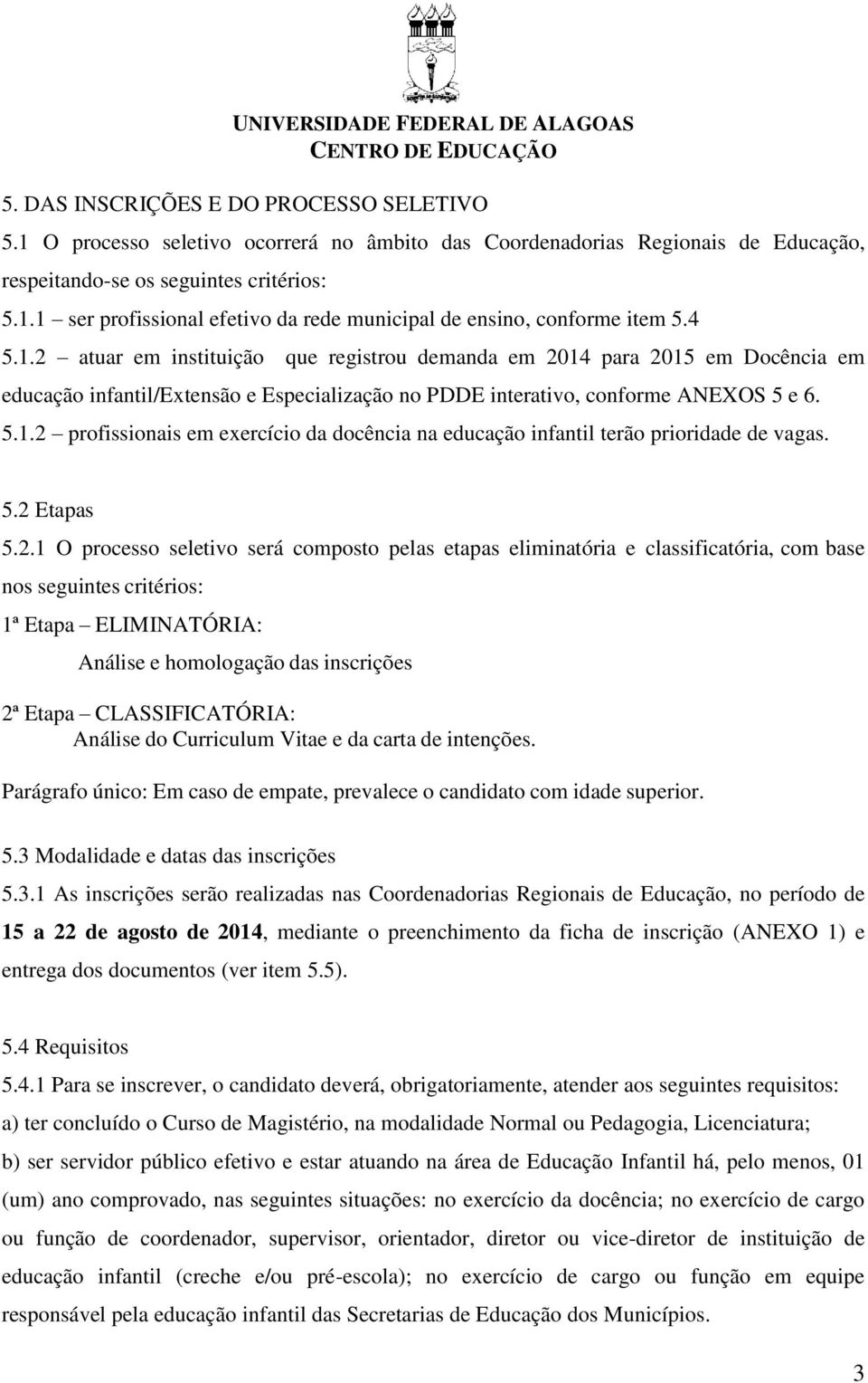 5.2 Etapas 5.2.1 O processo seletivo será composto pelas etapas eliminatória e classificatória, com base nos seguintes critérios: 1ª Etapa ELIMINATÓRIA: Análise e homologação das inscrições 2ª Etapa