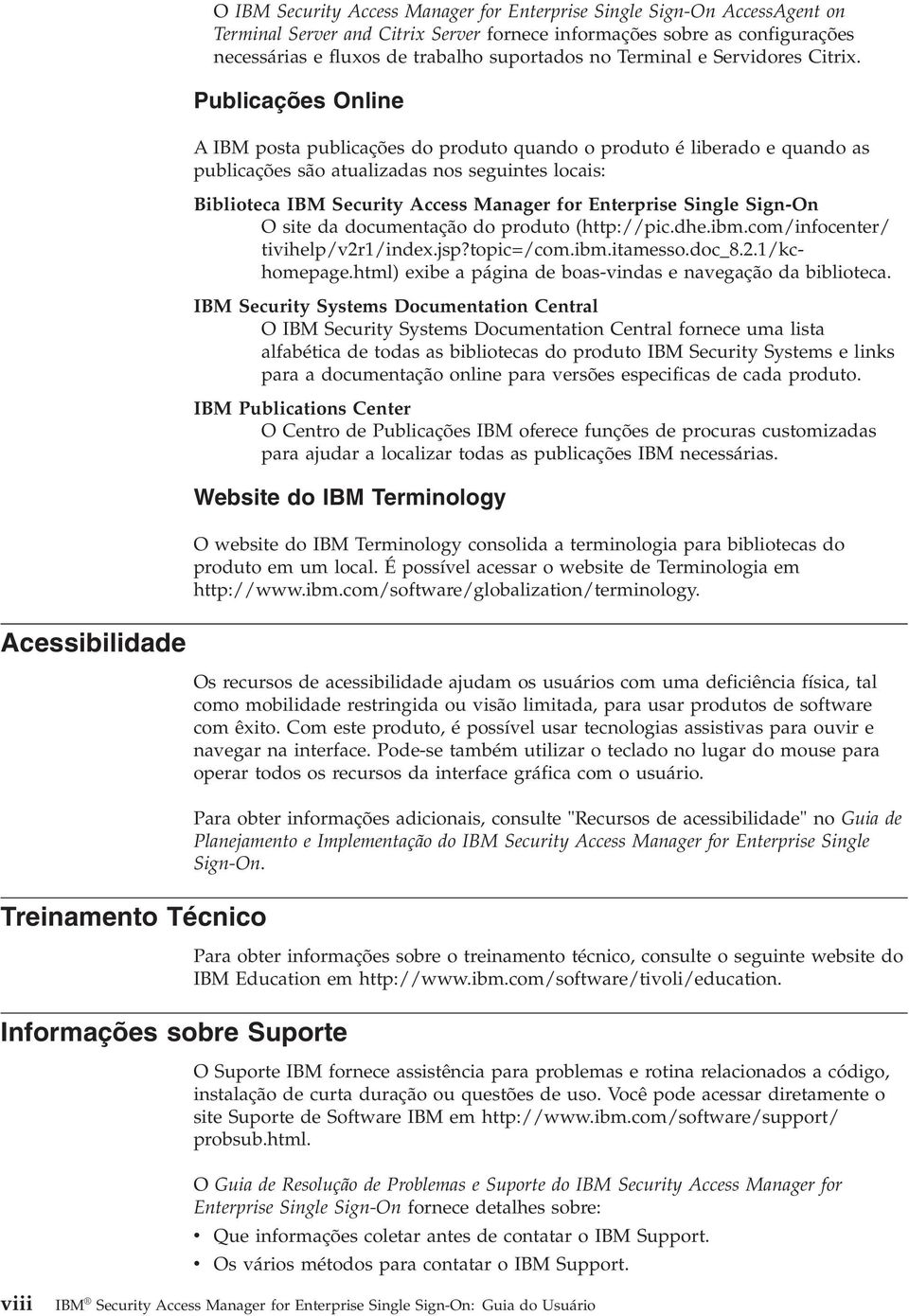 Publicações Online A IBM posta publicações do produto quando o produto é liberado e quando as publicações são atualizadas nos seguintes locais: Biblioteca IBM Security Access Manager for Enterprise