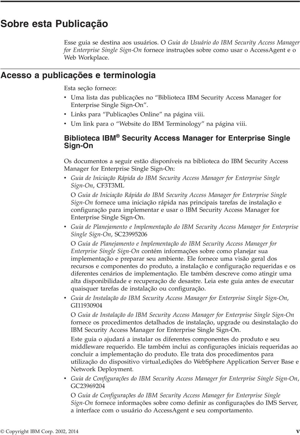 Acesso a publicações e terminologia Esta seção fornece: Uma lista das publicações no Biblioteca IBM Security Access Manager for Enterprise Single Sign-On. Links para Publicações Online na página iii.