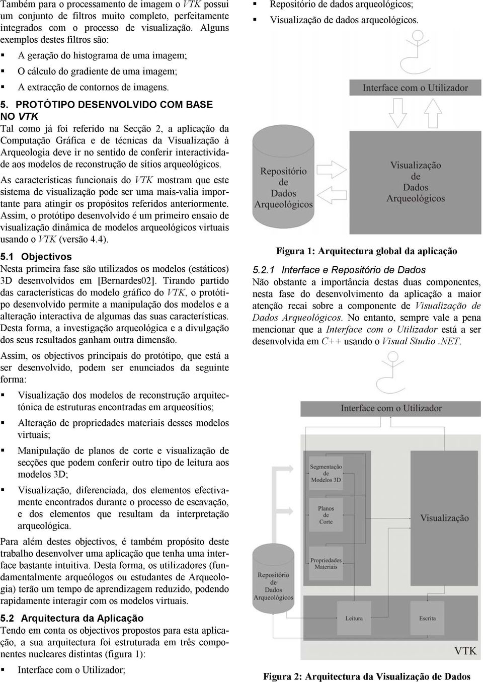 PROTÓTIPO DESENVOLVIDO COM BASE NO VTK Tal como já foi referido na Secção 2, a aplicação da Computação Gráfica e de técnicas da Visualização à Arqueologia deve ir no sentido de conferir