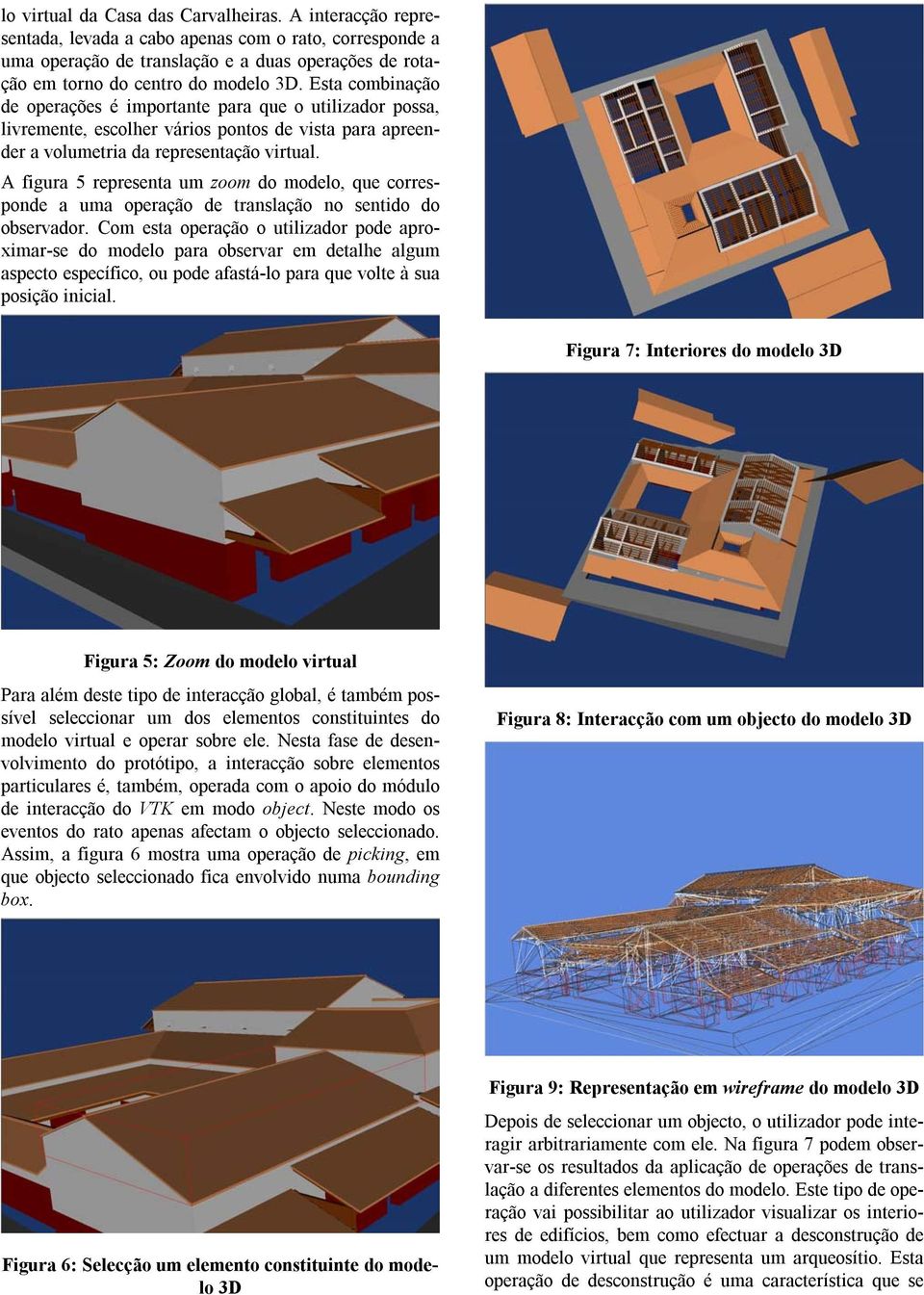 A figura 5 representa um zoom do modelo, que corresponde a uma operação de translação no sentido do observador.