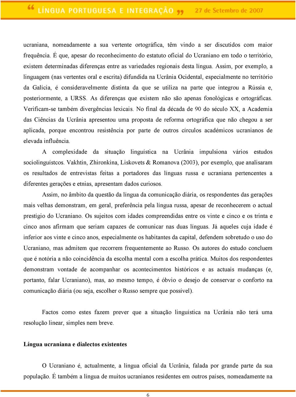 Assim, por exemplo, a linguagem (nas vertentes oral e escrita) difundida na Ucrânia Ocidental, especialmente no território da Galícia, é consideravelmente distinta da que se utiliza na parte que