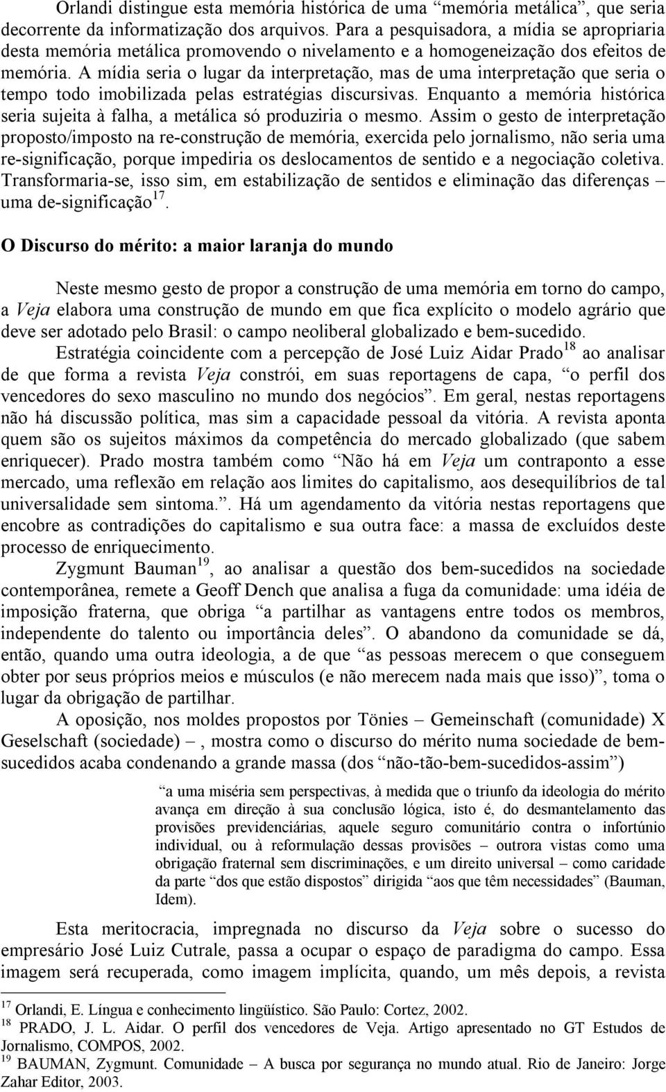 A mídia seria o lugar da interpretação, mas de uma interpretação que seria o tempo todo imobilizada pelas estratégias discursivas.