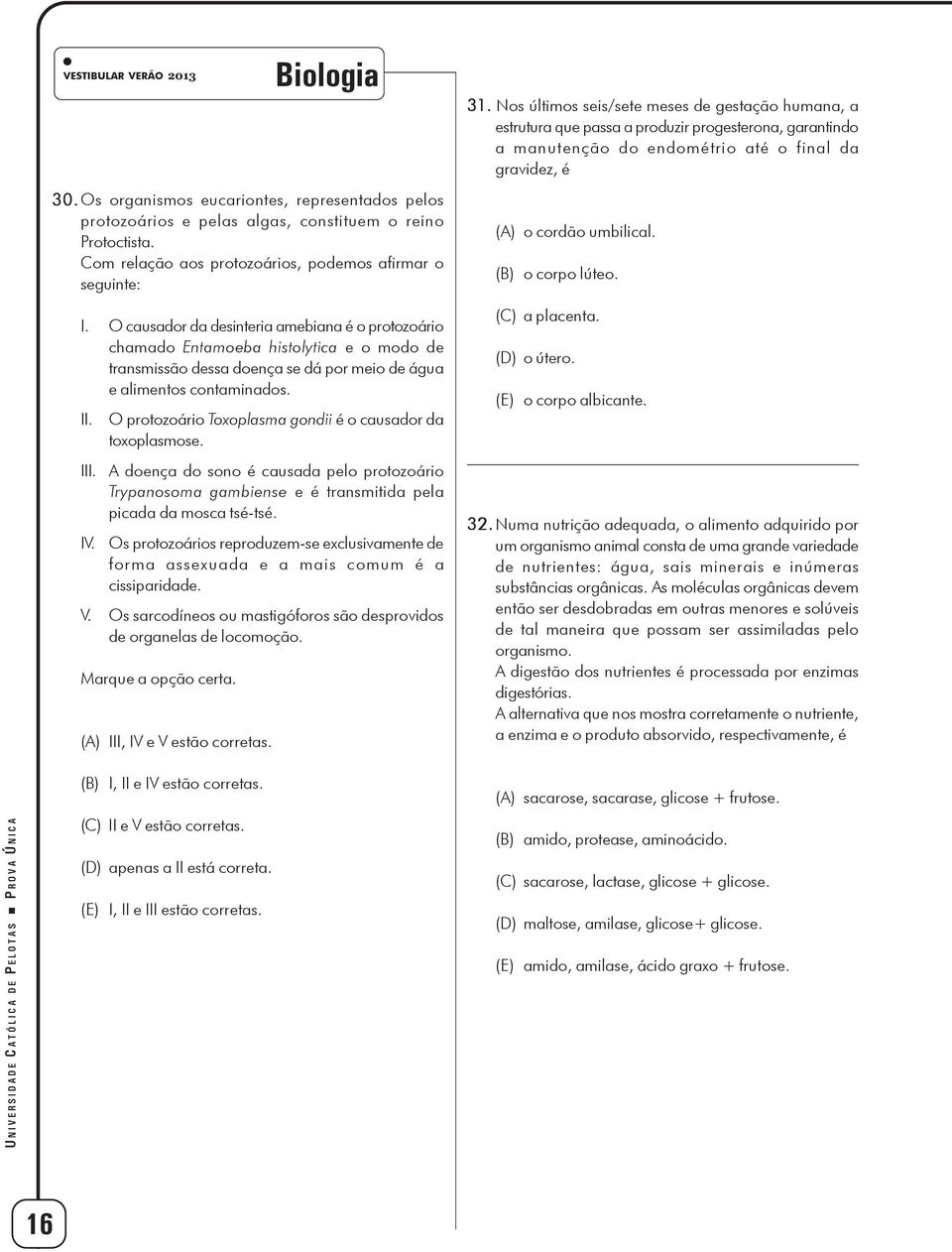 O causador da desinteria amebiana é o protozoário chamado Entamoeba histolytica e o modo de transmissão dessa doença se dá por meio de água e alimentos contaminados. II.