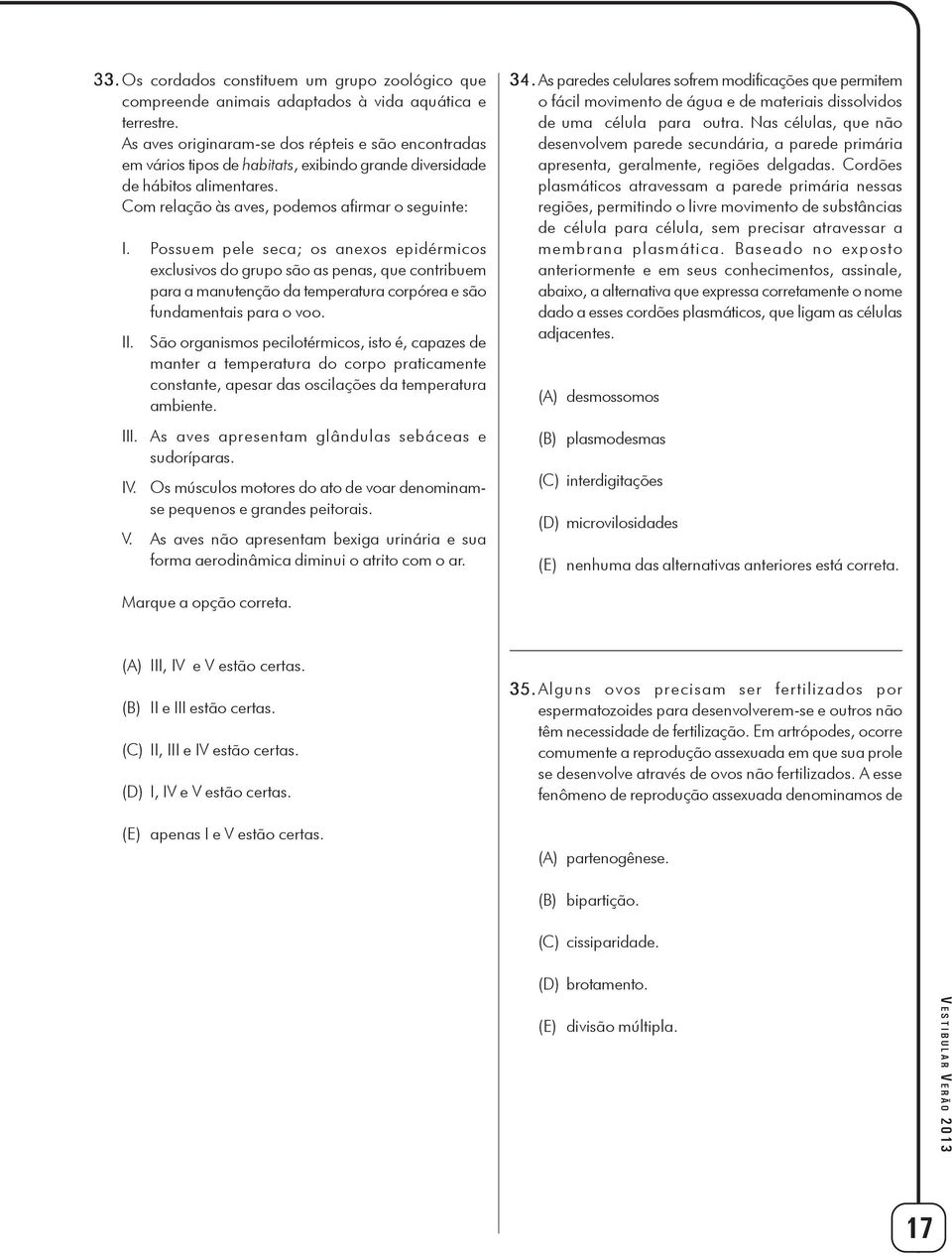 Possuem pele seca; os anexos epidérmicos exclusivos do grupo são as penas, que contribuem para a manutenção da temperatura corpórea e são fundamentais para o voo. II.