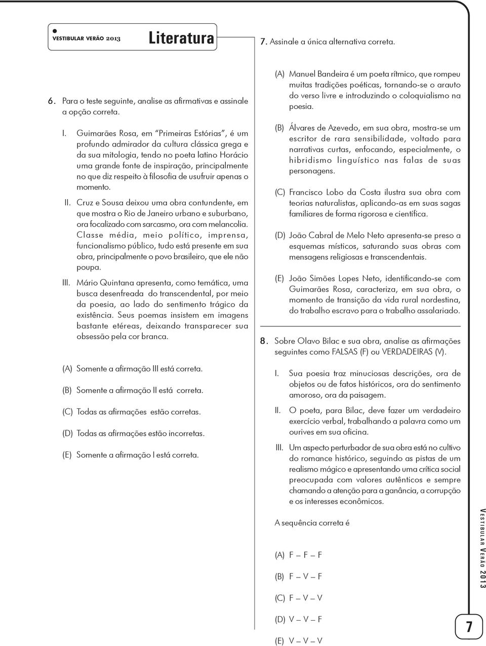 respeito à filosofia de usufruir apenas o momento. II. Cruz e Sousa deixou uma obra contundente, em que mostra o Rio de Janeiro urbano e suburbano, ora focalizado com sarcasmo, ora com melancolia.