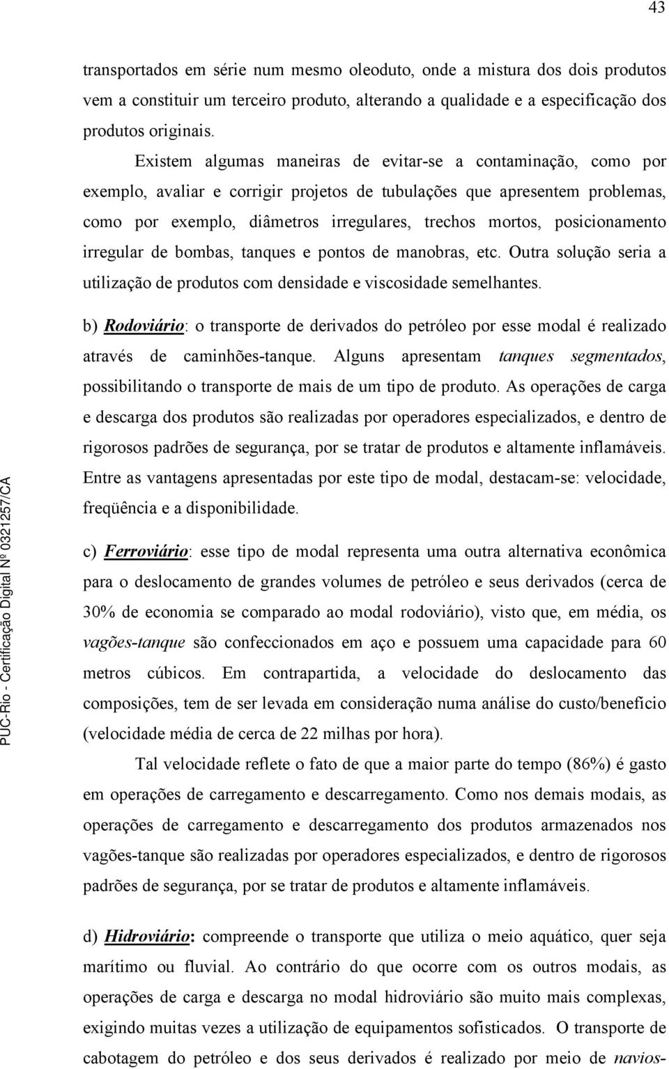 posicionamento irregular de bombas, tanques e pontos de manobras, etc. Outra solução seria a utilização de produtos com densidade e viscosidade semelhantes.