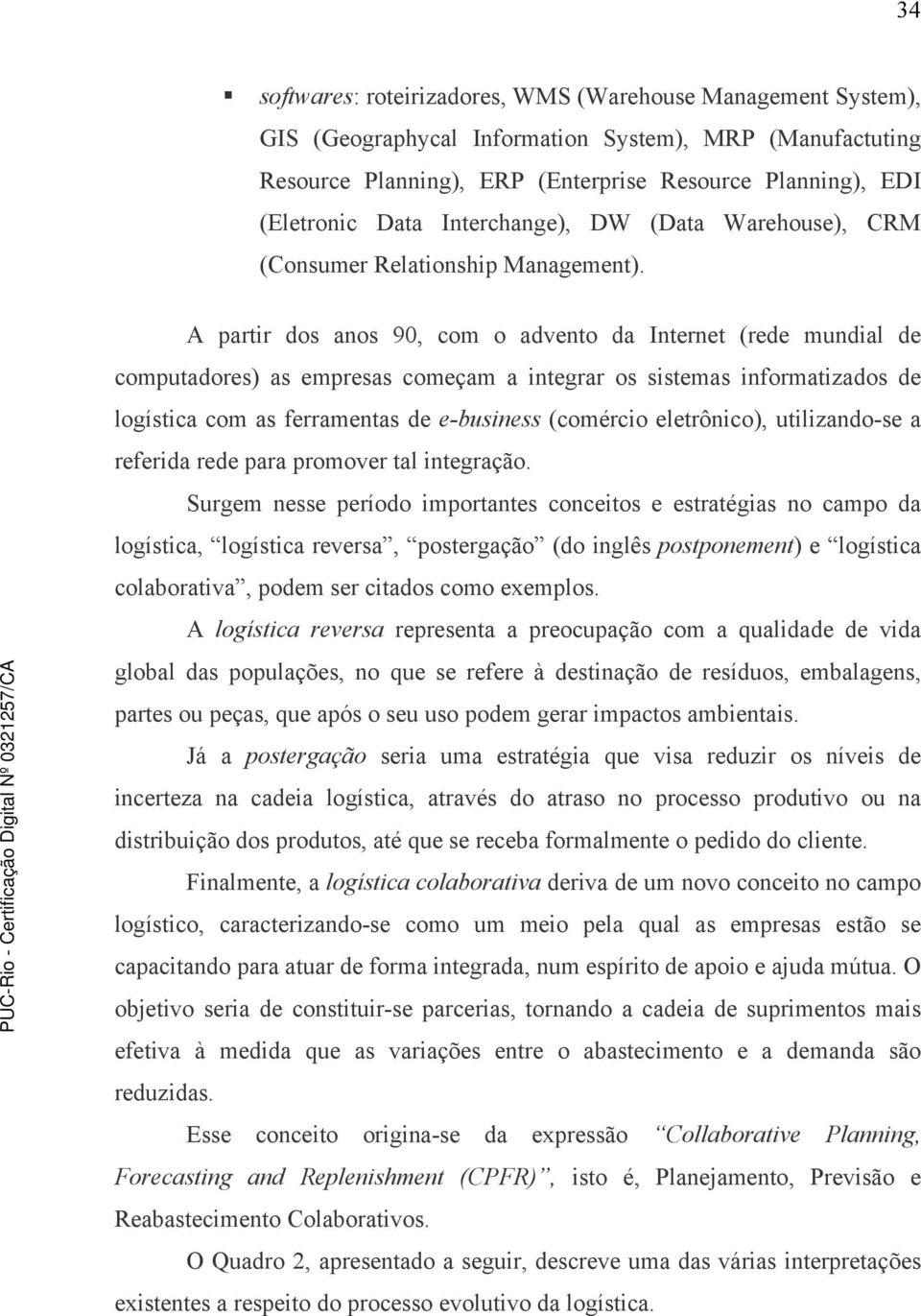 A partir dos anos 90, com o advento da Internet (rede mundial de computadores) as empresas começam a integrar os sistemas informatizados de logística com as ferramentas de e-business (comércio