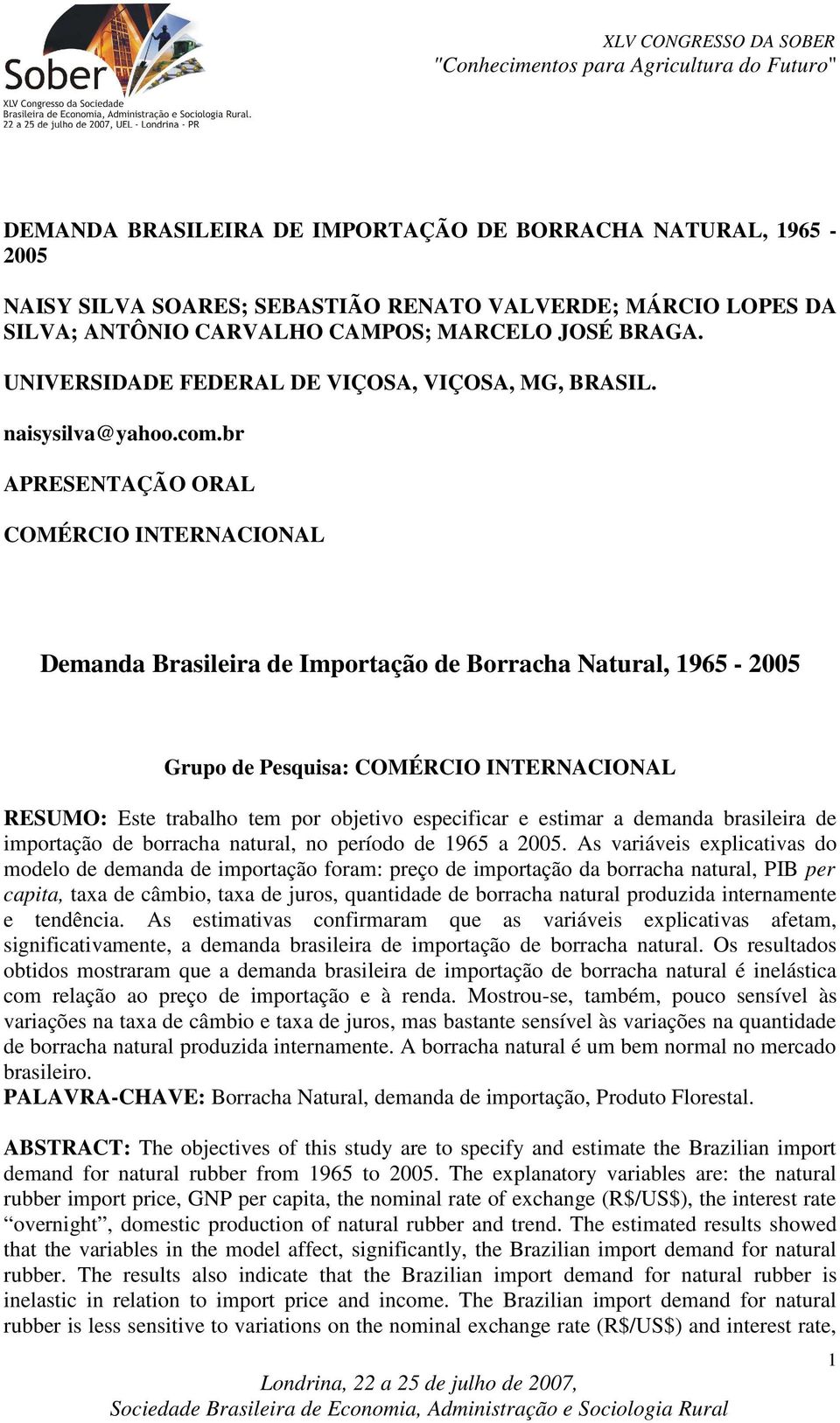 br APRESENTAÇÃO ORAL COMÉRCIO INTERNACIONAL Demanda Brasileira de Imporação de Borracha Naural, 1965-2005 Grupo de Pesquisa: COMÉRCIO INTERNACIONAL RESUMO: Ese rabalho em por objeivo especificar e