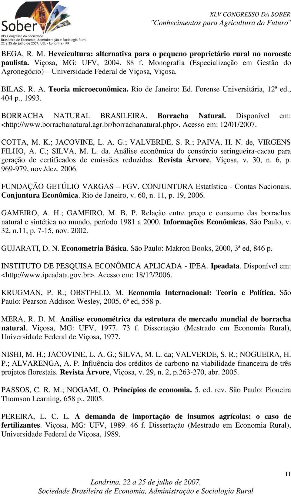 BORRACHA NATURAL BRASILEIRA. Borracha Naural. Disponível em: <hp://www.borrachanaural.agr.br/borrachanaural.php>. Acesso em: 12/01/2007. COTTA, M. K.; JACOVINE, L. A. G.; VALVERDE, S. R.; PAIVA, H. N. de, VIRGENS FILHO, A.