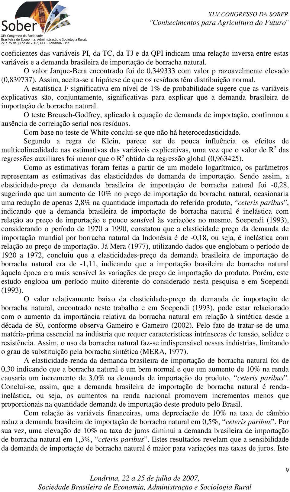 A esaísica F significaiva em nível de 1% de probabilidade sugere que as variáveis explicaivas são, conjunamene, significaivas para explicar que a demanda brasileira de imporação de borracha naural.
