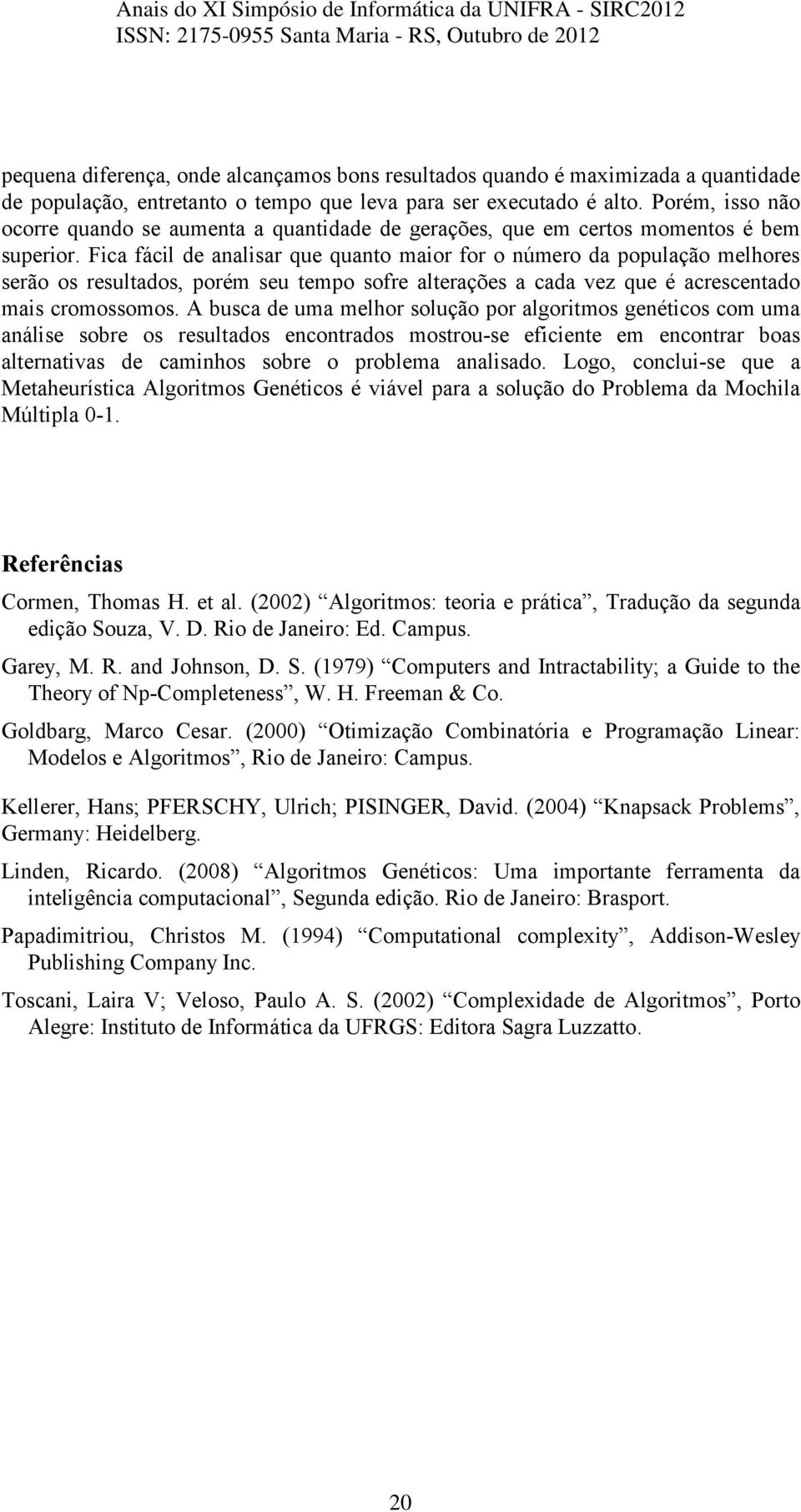 Fica fácil de analisar que quanto maior for o número da população melhores serão os resultados, porém seu tempo sofre alterações a cada vez que é acrescentado mais cromossomos.