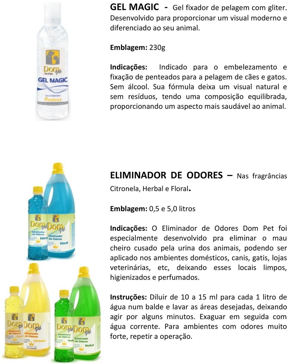 Sua fórmula deixa um visual natural e sem resíduos, tendo uma composição equilibrada, proporcionando um aspecto mais saudável ao animal.