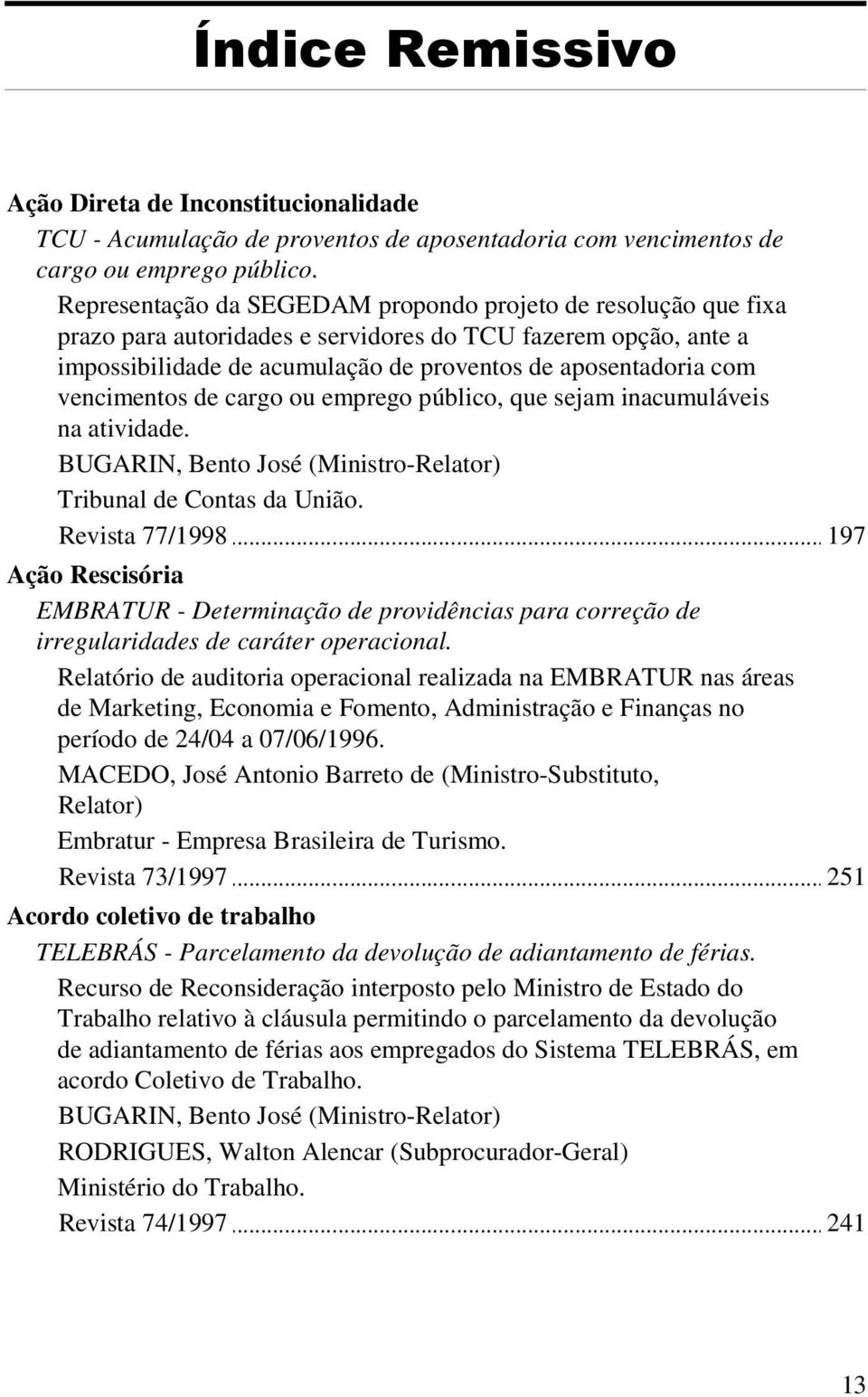 vencimentos de cargo ou emprego público, que sejam inacumuláveis na atividade. BUGARIN, Bento José (Ministro-Relator) Tribunal de Contas da União.