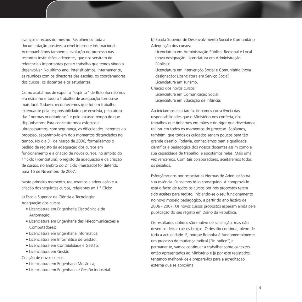 No último ano, intensificámos, internamente, as reuniões com os directores das escolas, os coordenadores dos cursos, os docentes e os estudantes.