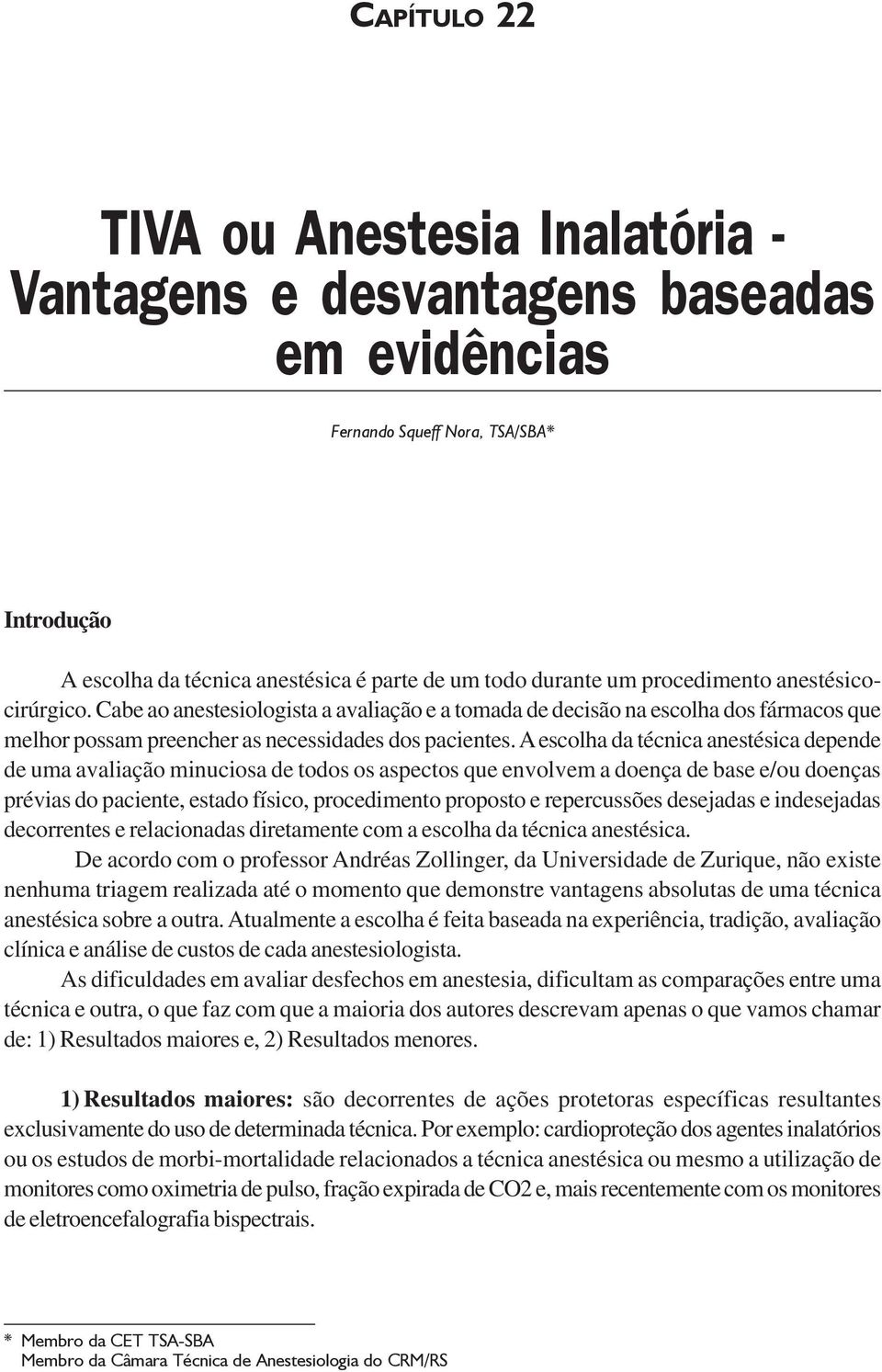 A escolha da técnica anestésica depende de uma avaliação minuciosa de todos os aspectos que envolvem a doença de base e/ou doenças prévias do paciente, estado físico, procedimento proposto e