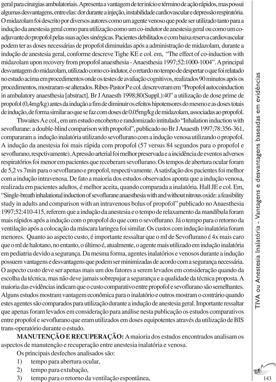 O midazolam foi descrito por diversos autores como um agente venoso que pode ser utilizado tanto para a indução da anestesia geral como para utilização como um co-indutor de anestesia geral ou como