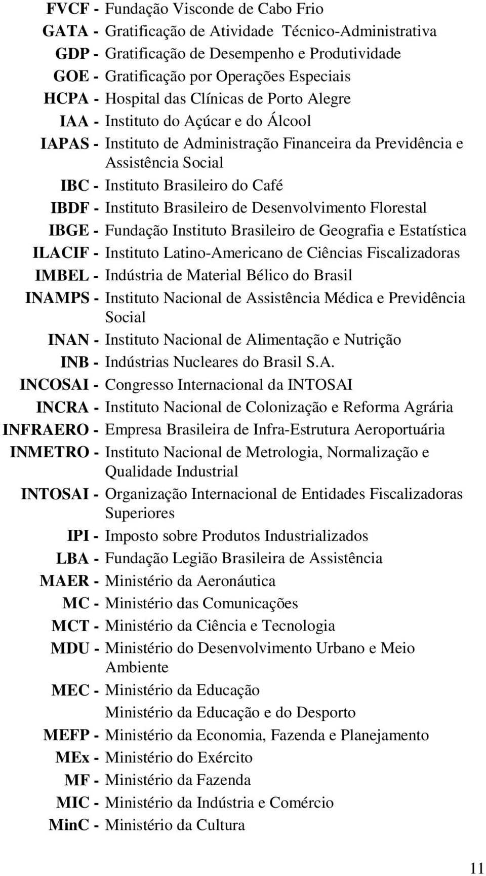 Instituto Brasileiro de Desenvolvimento Florestal IBGE - Fundação Instituto Brasileiro de Geografia e Estatística ILACIF - Instituto Latino-Americano de Ciências Fiscalizadoras IMBEL - Indústria de