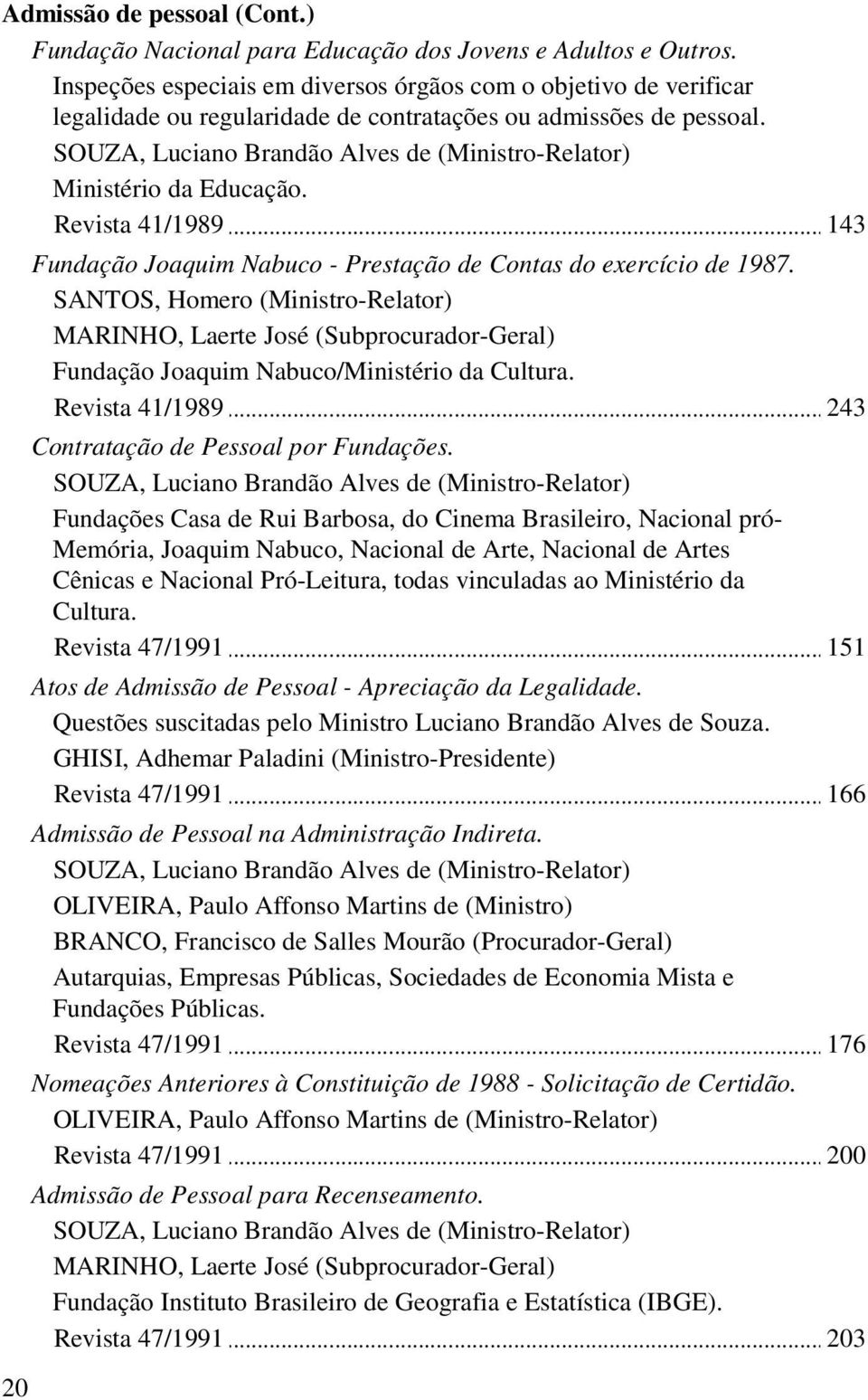 41/1989 143 Fundação Joaquim Nabuco - Prestação de Contas do exercício de 1987. SANTOS, Homero (Ministro-Relator) Fundação Joaquim Nabuco/Ministério da Cultura.