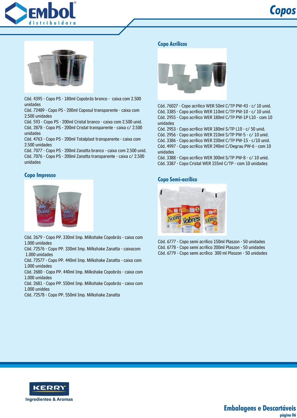 500 unid. Cód. 7076 - Copo PS - 200ml Zanatta transparente - caixa c/ 2.500 Copo Impresso Cód. 2679 - Copo PP. 330ml Imp. Milkshake Copobrás - caixa com 1.000 Cód. 72576 - Copo PP. 330ml Imp. Milkshake Zanatta - caixacom 1.