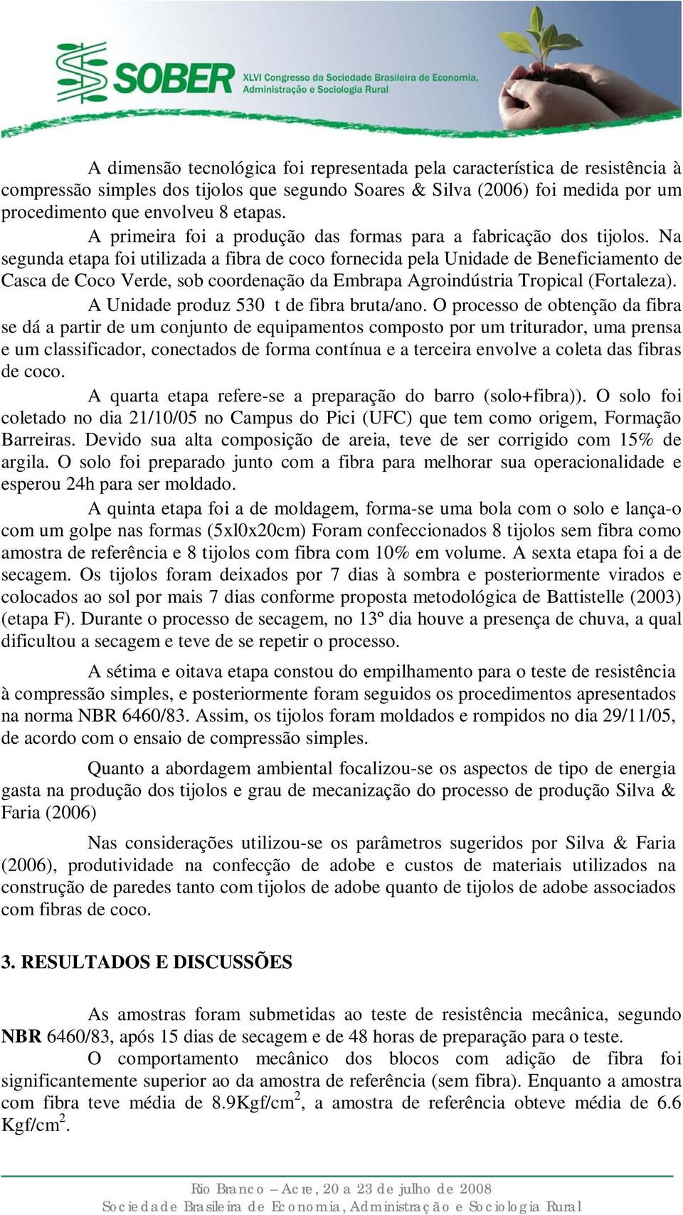 Na segunda etapa foi utilizada a fibra de coco fornecida pela Unidade de Beneficiamento de Casca de Coco Verde, sob coordenação da Embrapa Agroindústria Tropical (Fortaleza).