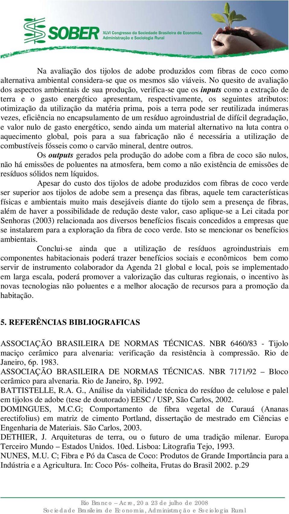 otimização da utilização da matéria prima, pois a terra pode ser reutilizada inúmeras vezes, eficiência no encapsulamento de um resíduo agroindustrial de difícil degradação, e valor nulo de gasto