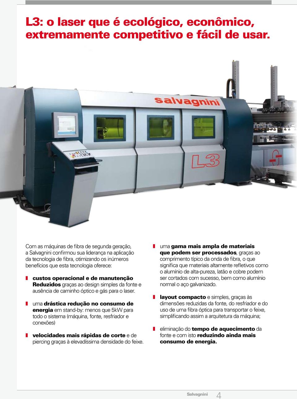 operacional e de manutenção Reduzidos graças ao design simples da fonte e ausência de caminho óptico e gás para o laser.