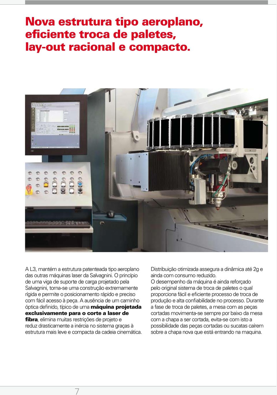 A ausência de um caminho óptica definido, típico de uma máquina projetada exclusivamente para o corte a laser de fibra, elimina muitas restrições de projeto e reduz drasticamente a inércia no sistema