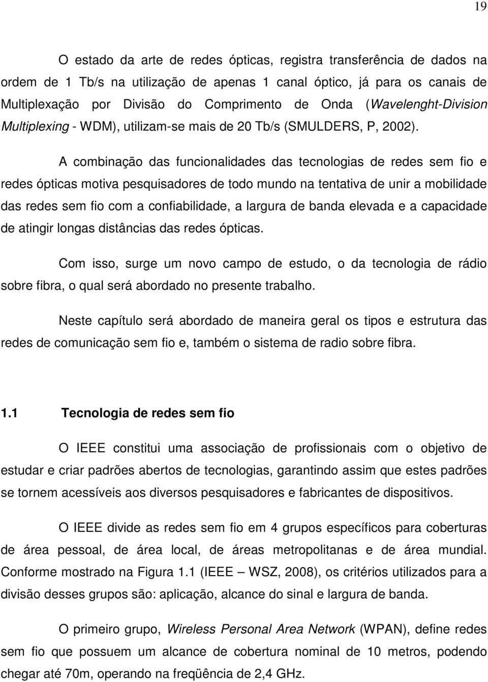 A combinação das funcionalidades das tecnologias de redes sem fio e redes ópticas motiva pesquisadores de todo mundo na tentativa de unir a mobilidade das redes sem fio com a confiabilidade, a