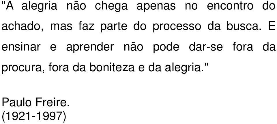 E ensinar e aprender não pode dar-se fora da