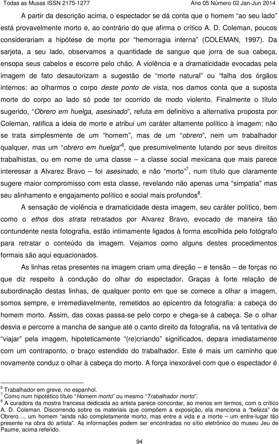 Da sarjeta, a seu lado, observamos a quantidade de sangue que jorra de sua cabeça, ensopa seus cabelos e escorre pelo chão.