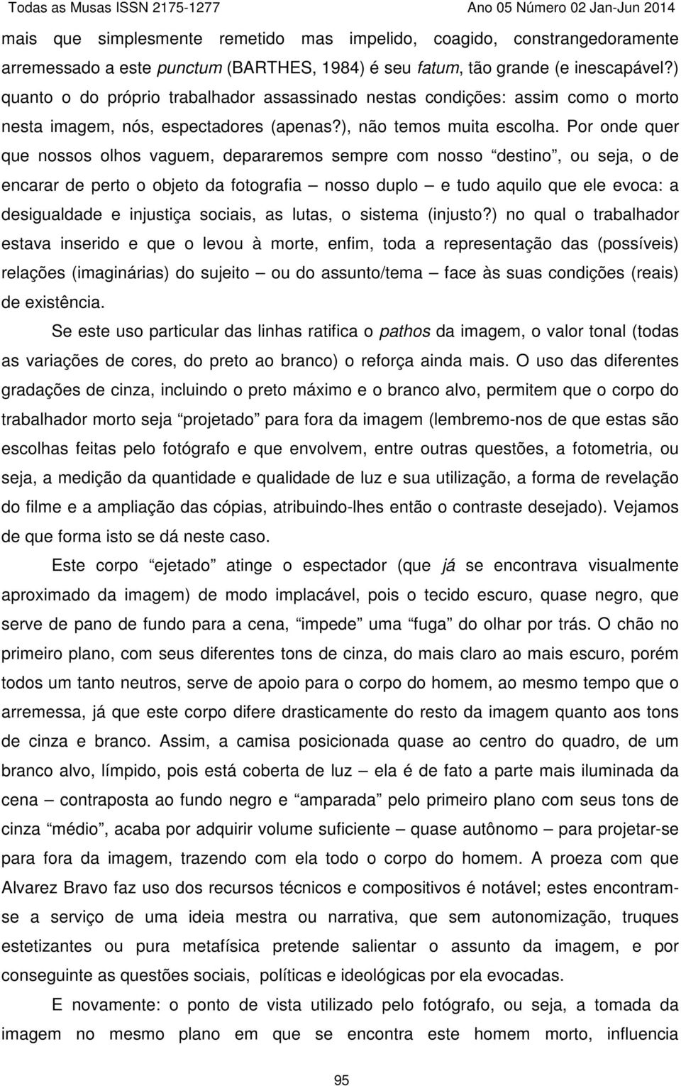 Por onde quer que nossos olhos vaguem, depararemos sempre com nosso destino, ou seja, o de encarar de perto o objeto da fotografia nosso duplo e tudo aquilo que ele evoca: a desigualdade e injustiça