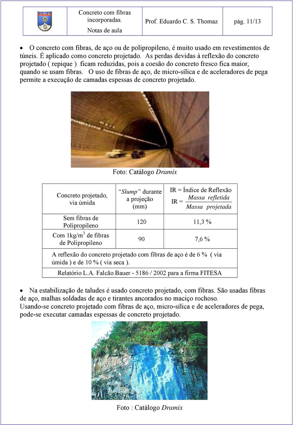 O uso de fibras de aço, de micro-sílica e de aceleradores de pega permite a execução de camadas espessas de concreto projetado.