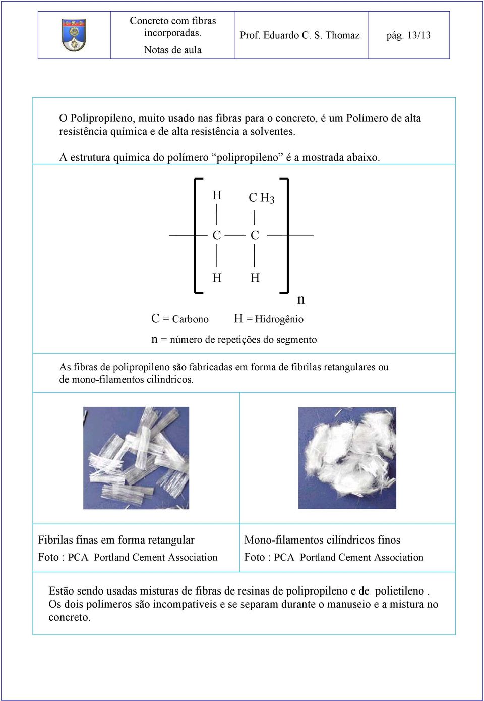 H C H 3 C C H H n C = Carbono H = Hidrogênio n = número de repetições do segmento As fibras de polipropileno são fabricadas em forma de fibrilas retangulares ou de mono-filamentos