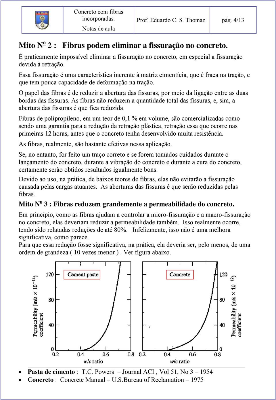 Essa fissuração é uma característica inerente à matriz cimentícia, que é fraca na tração, e que tem pouca capacidade de deformação na tração.