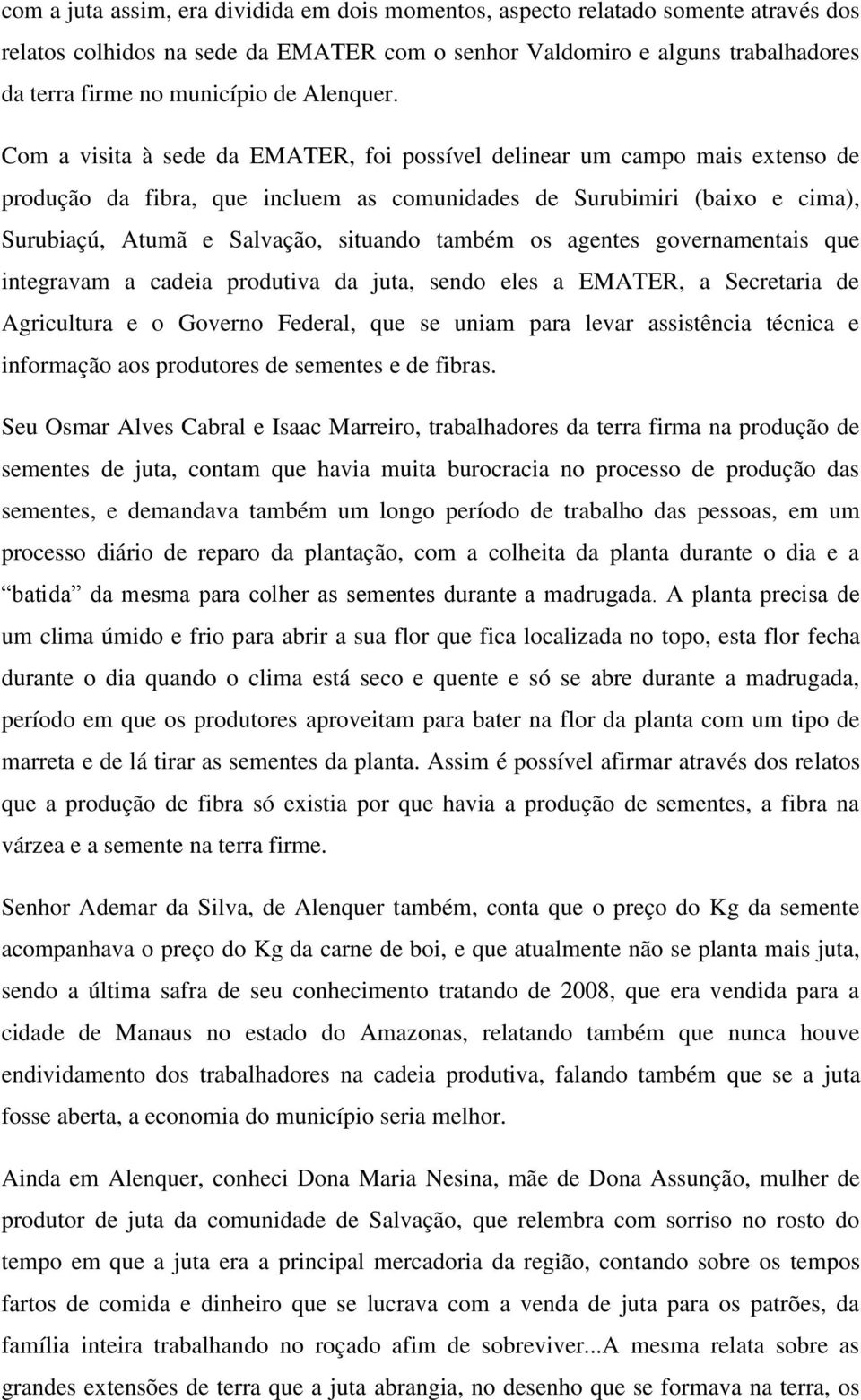 Com a visita à sede da EMATER, foi possível delinear um campo mais extenso de produção da fibra, que incluem as comunidades de Surubimiri (baixo e cima), Surubiaçú, Atumã e Salvação, situando também