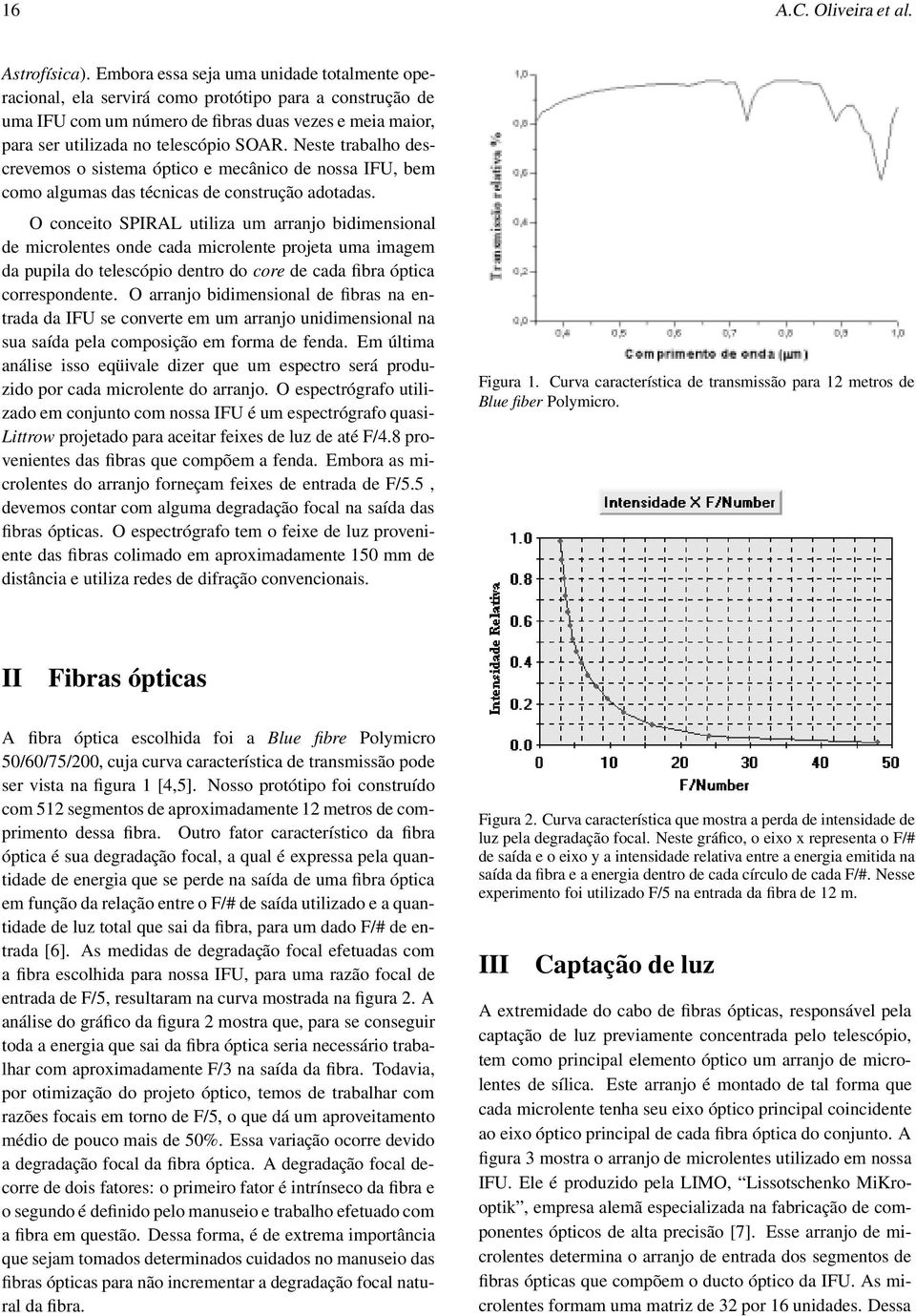 Neste trabalho descrevemos o sistema óptico e mecânico de nossa IFU, bem como algumas das técnicas de construção adotadas.