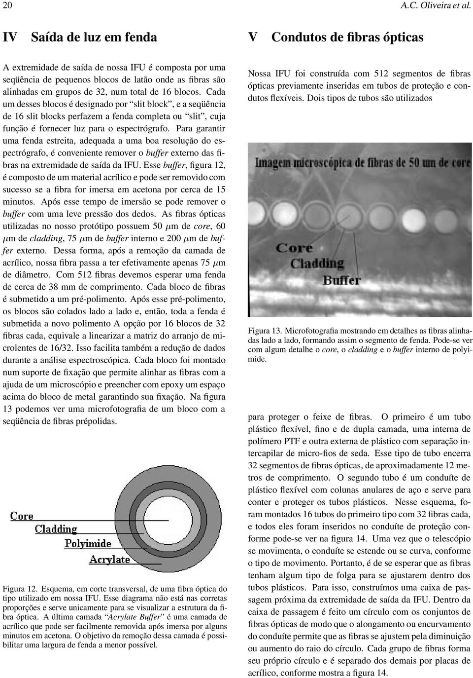 total de 16 blocos. Cada um desses blocos é designado por slit block, e a seqüência de 16 slit blocks perfazem a fenda completa ou slit, cuja função é fornecer luz para o espectrógrafo.