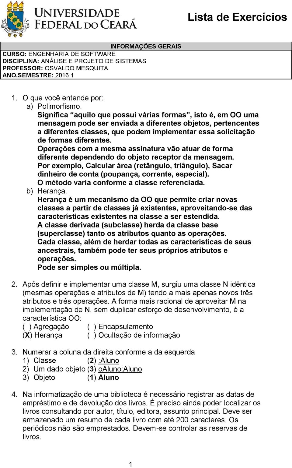 diferentes. Operações com a mesma assinatura vão atuar de forma diferente dependendo do objeto receptor da mensagem.