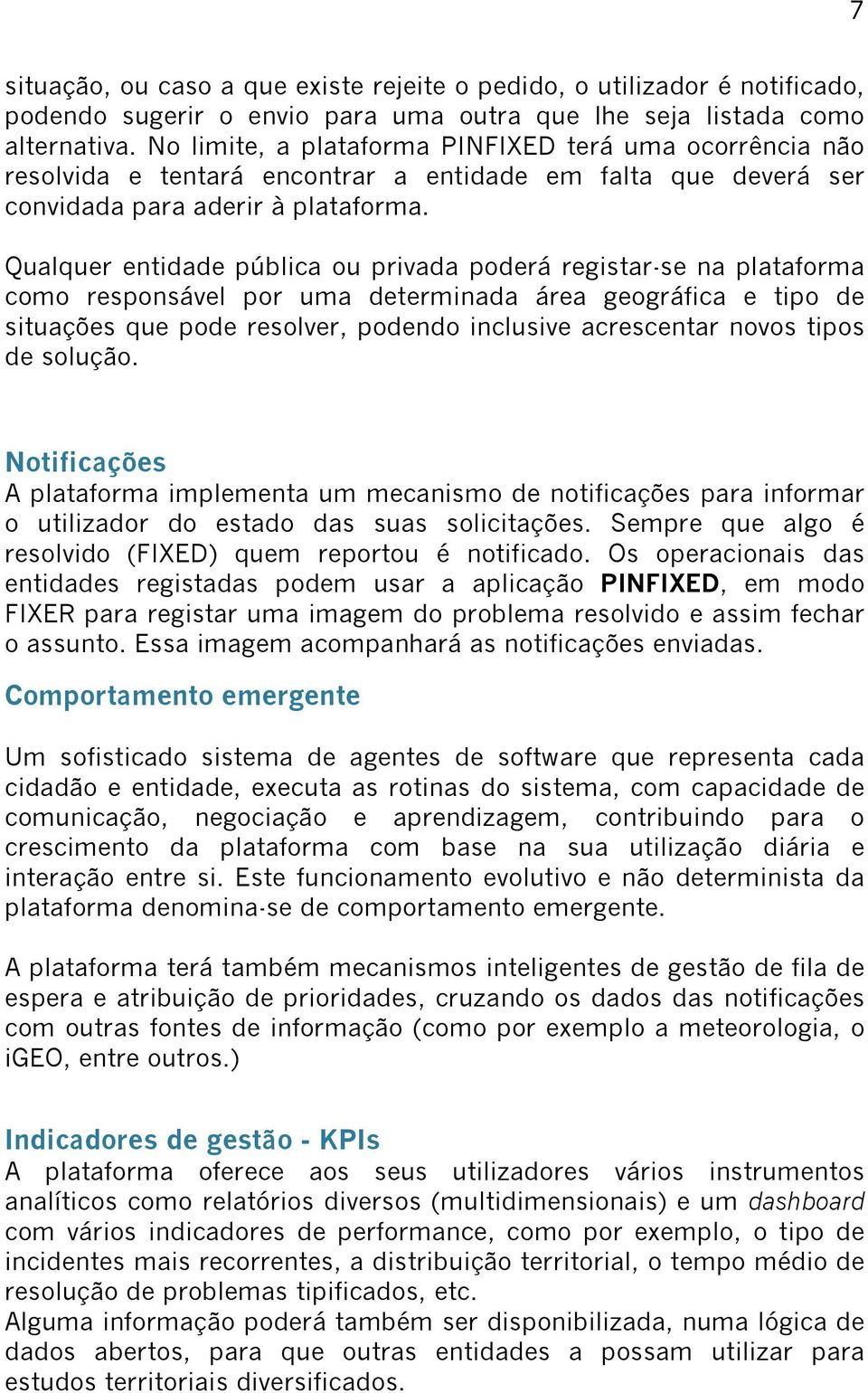 Qualquer entidade pública ou privada poderá registar-se na plataforma como responsável por uma determinada área geográfica e tipo de situações que pode resolver, podendo inclusive acrescentar novos