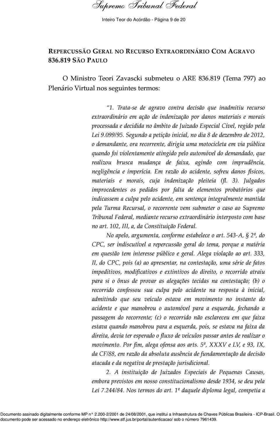 Trata-se de agravo contra decisão que inadmitiu recurso extraordinário em ação de indenização por danos materiais e morais processada e decidida no âmbito de Juizado Especial Cível, regido pela Lei 9.