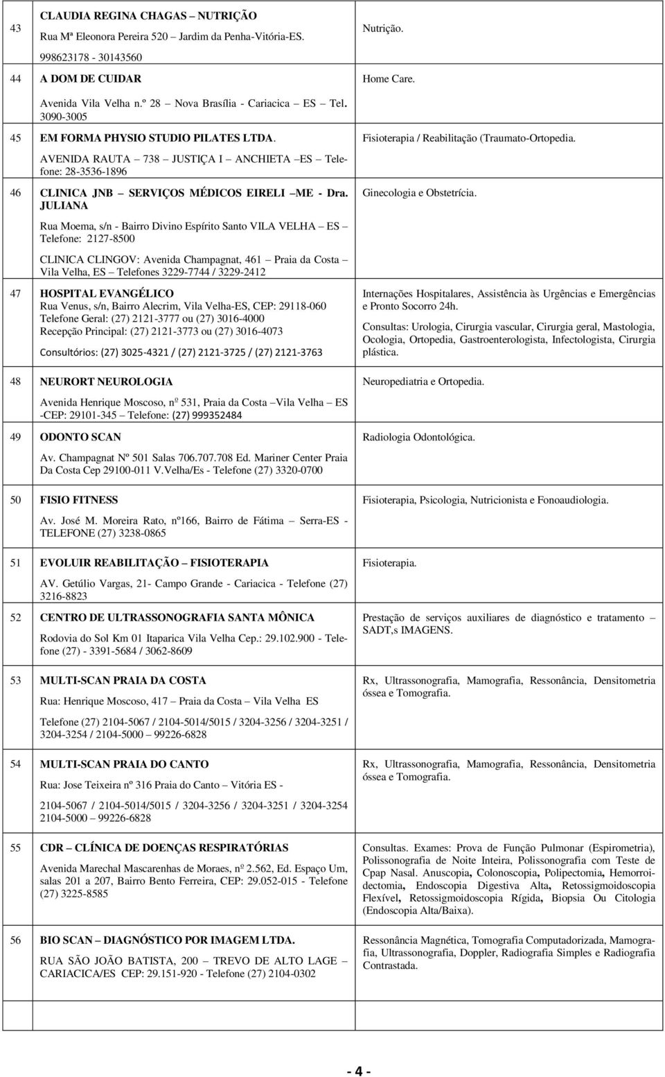 JULIANA Rua Moema, s/n - Bairro Divino Espírito Santo VILA VELHA ES Telefone: 2127-8500 CLINICA CLINGOV: Avenida Champagnat, 461 Praia da Costa Vila Velha, ES Telefones 3229-7744 / 3229-2412 47